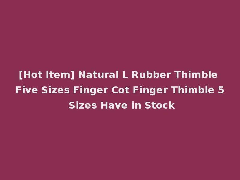 [Hot Item] Natural L Rubber Thimble Five Sizes Finger Cot Finger Thimble 5 Sizes Have in Stock