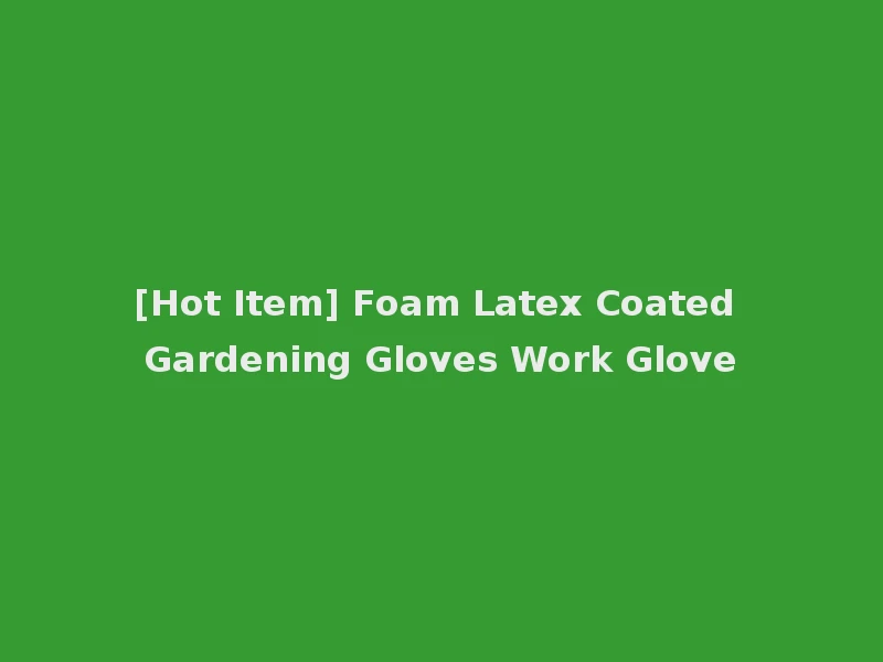[Hot Item] Foam Latex Coated Gardening Gloves Work Glove