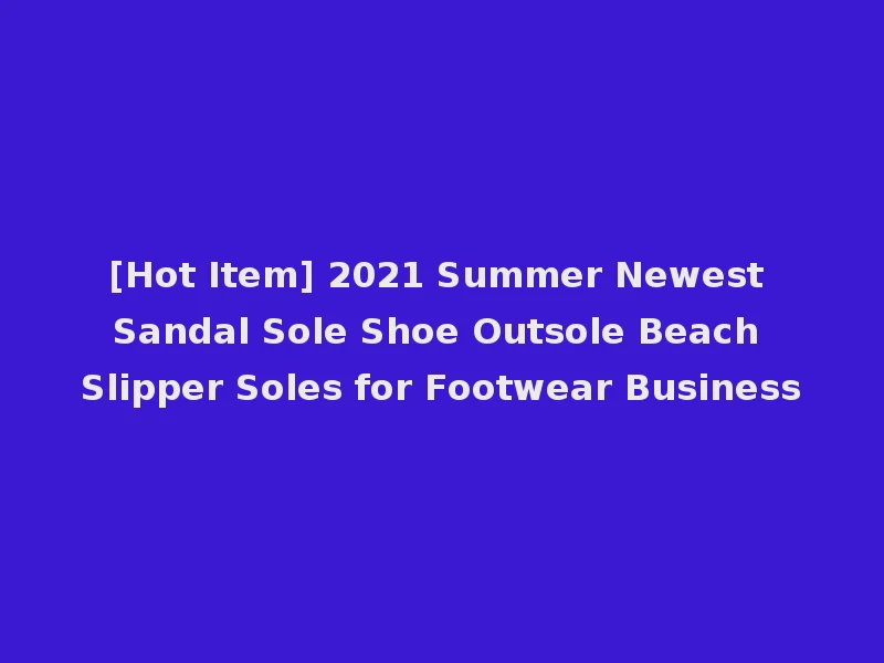 [Hot Item] 2021 Summer Newest Sandal Sole Shoe Outsole Beach Slipper Soles for Footwear Business