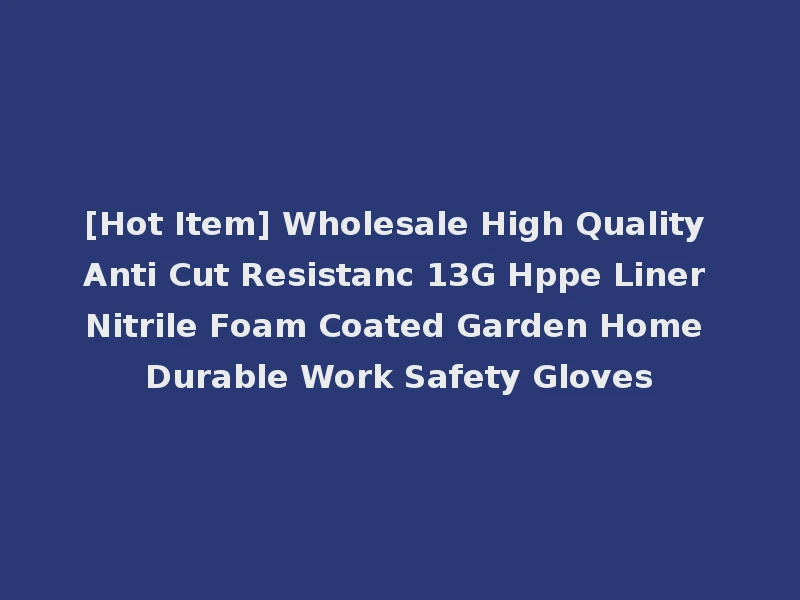 [Hot Item] Wholesale High Quality Anti Cut Resistanc 13G Hppe Liner Nitrile Foam Coated Garden Home Durable Work Safety Gloves