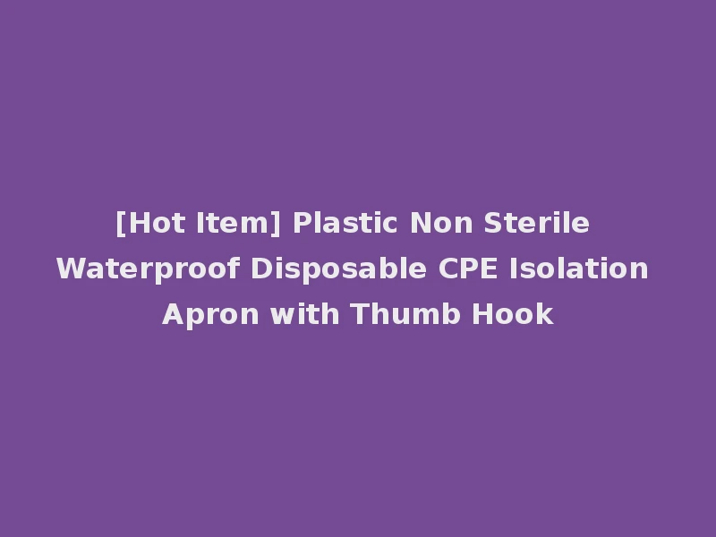 [Hot Item] Plastic Non Sterile Waterproof Disposable CPE Isolation Apron with Thumb Hook