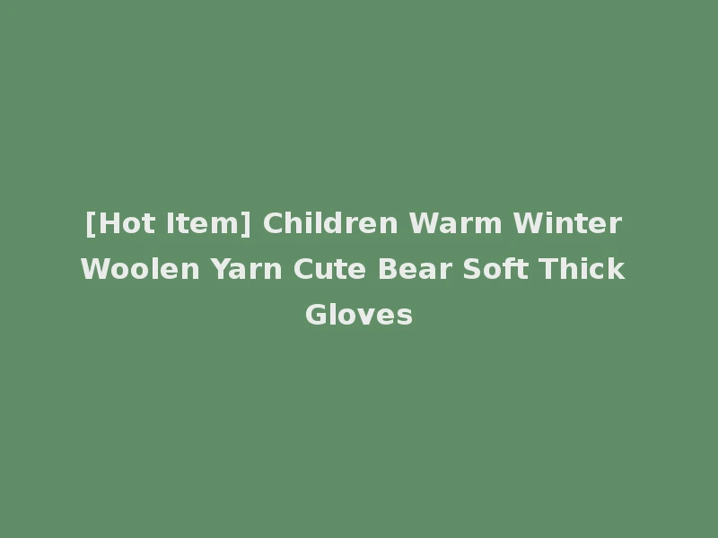 [Hot Item] Children Warm Winter Woolen Yarn Cute Bear Soft Thick Gloves