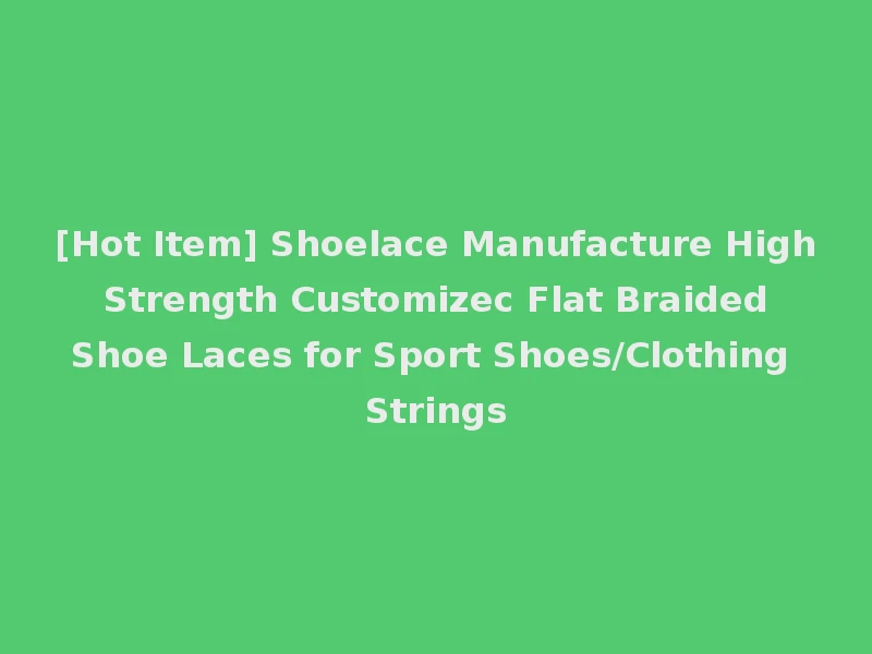 [Hot Item] Shoelace Manufacture High Strength Customizec Flat Braided Shoe Laces for Sport Shoes/Clothing Strings
