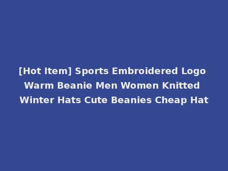 [Hot Item] Sports Embroidered Logo Warm Beanie Men Women Knitted Winter Hats Cute Beanies Cheap Hat