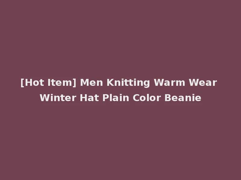 [Hot Item] Men Knitting Warm Wear Winter Hat Plain Color Beanie