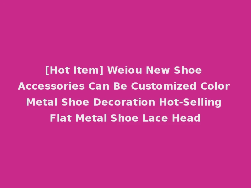 [Hot Item] Weiou New Shoe Accessories Can Be Customized Color Metal Shoe Decoration Hot-Selling Flat Metal Shoe Lace Head