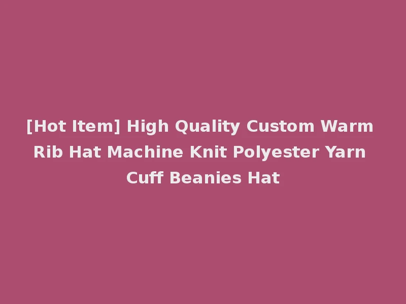 [Hot Item] High Quality Custom Warm Rib Hat Machine Knit Polyester Yarn Cuff Beanies Hat