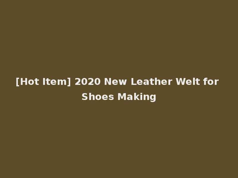[Hot Item] 2020 New Leather Welt for Shoes Making