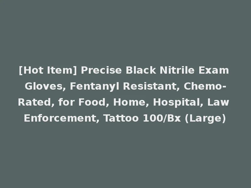 [Hot Item] Precise Black Nitrile Exam Gloves, Fentanyl Resistant, Chemo-Rated, for Food, Home, Hospital, Law Enforcement, Tattoo 100/Bx (Large)