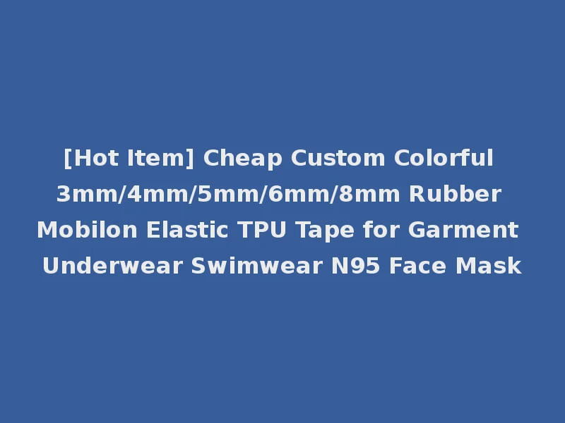 [Hot Item] Cheap Custom Colorful 3mm/4mm/5mm/6mm/8mm Rubber Mobilon Elastic TPU Tape for Garment Underwear Swimwear N95 Face Mask