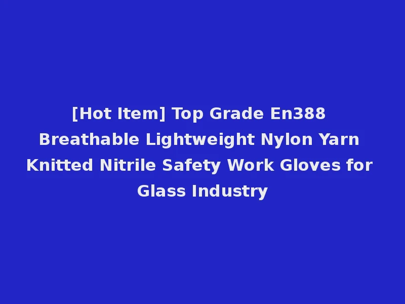 [Hot Item] Top Grade En388 Breathable Lightweight Nylon Yarn Knitted Nitrile Safety Work Gloves for Glass Industry