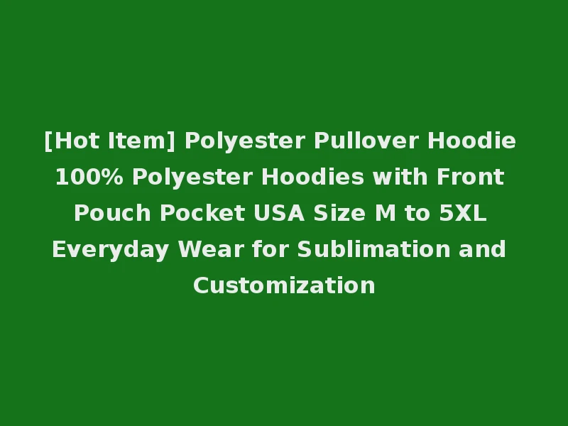 [Hot Item] Polyester Pullover Hoodie 100% Polyester Hoodies with Front Pouch Pocket USA Size M to 5XL Everyday Wear for Sublimation and Customization