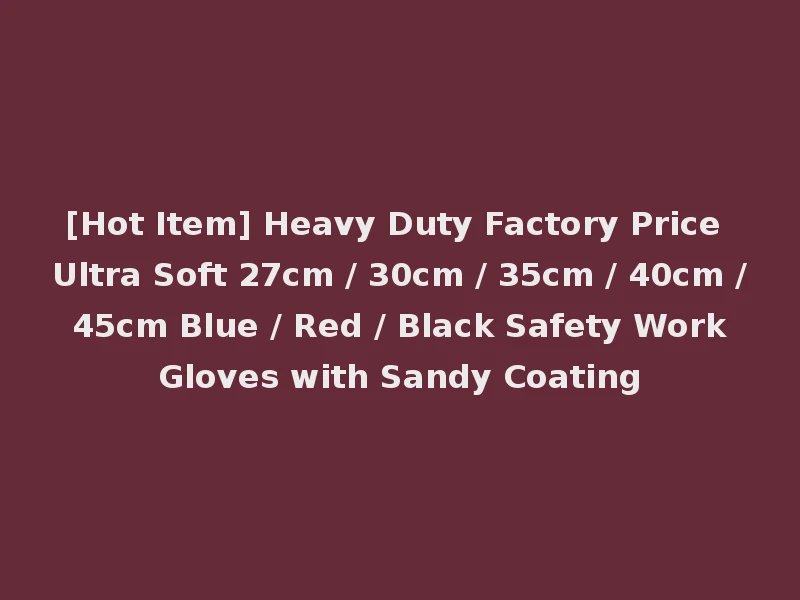 [Hot Item] Heavy Duty Factory Price Ultra Soft 27cm / 30cm / 35cm / 40cm / 45cm Blue / Red / Black Safety Work Gloves with Sandy Coating