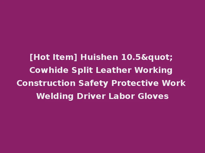 [Hot Item] Huishen 10.5" Cowhide Split Leather Working Construction Safety Protective Work Welding Driver Labor Gloves