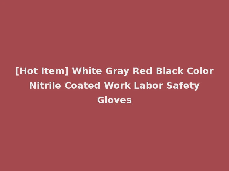 [Hot Item] White Gray Red Black Color Nitrile Coated Work Labor Safety Gloves