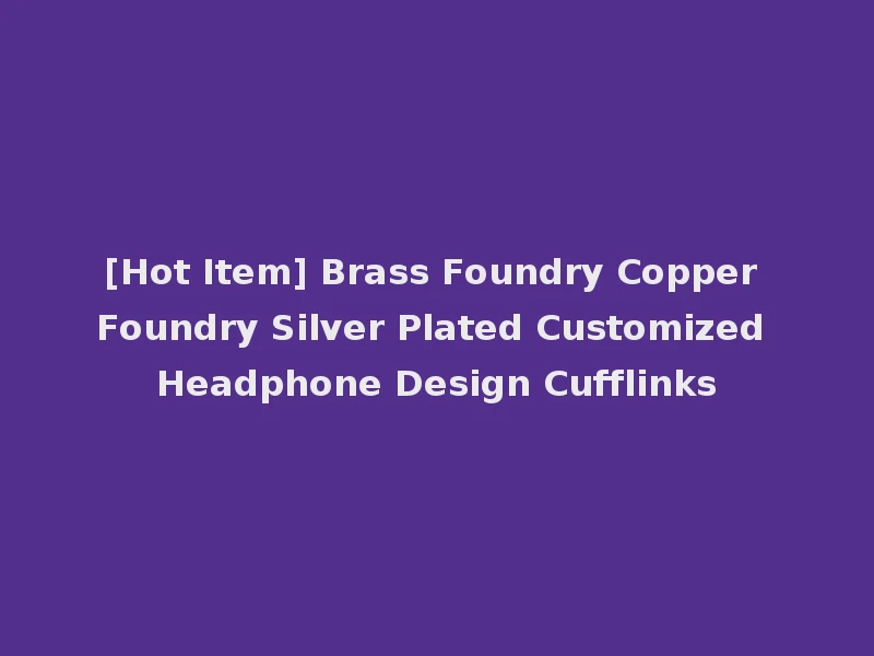 [Hot Item] Brass Foundry Copper Foundry Silver Plated Customized Headphone Design Cufflinks