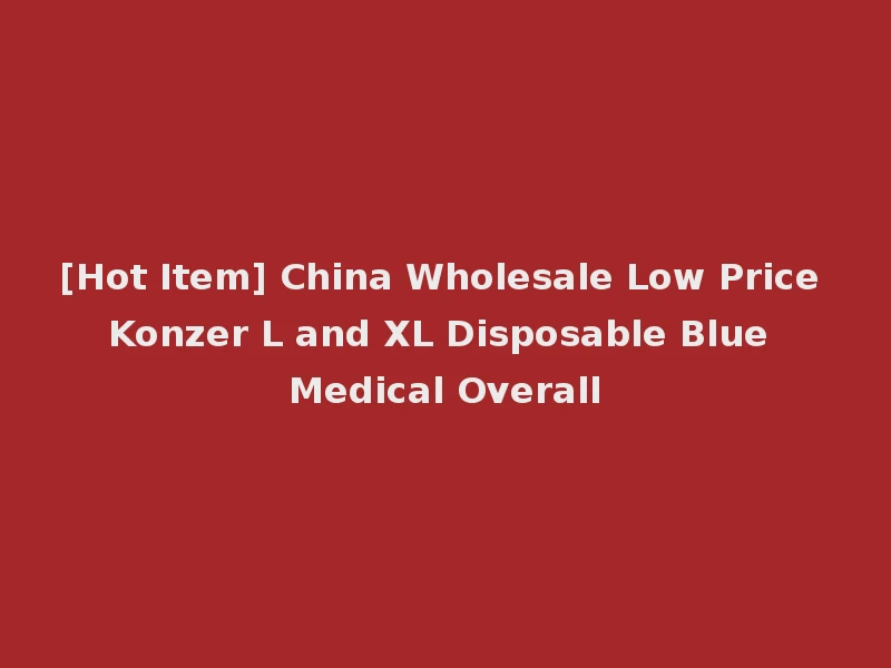 [Hot Item] China Wholesale Low Price Konzer L and XL Disposable Blue Medical Overall