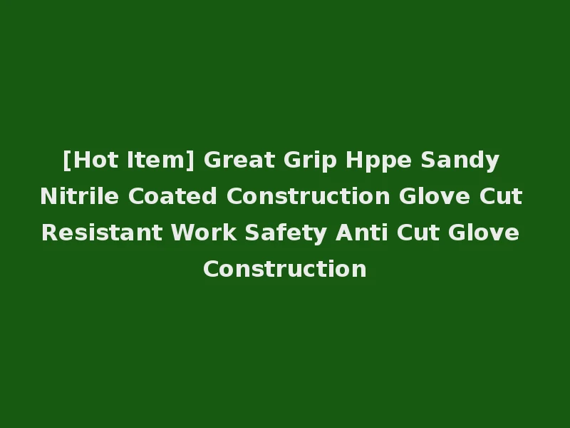[Hot Item] Great Grip Hppe Sandy Nitrile Coated Construction Glove Cut Resistant Work Safety Anti Cut Glove Construction