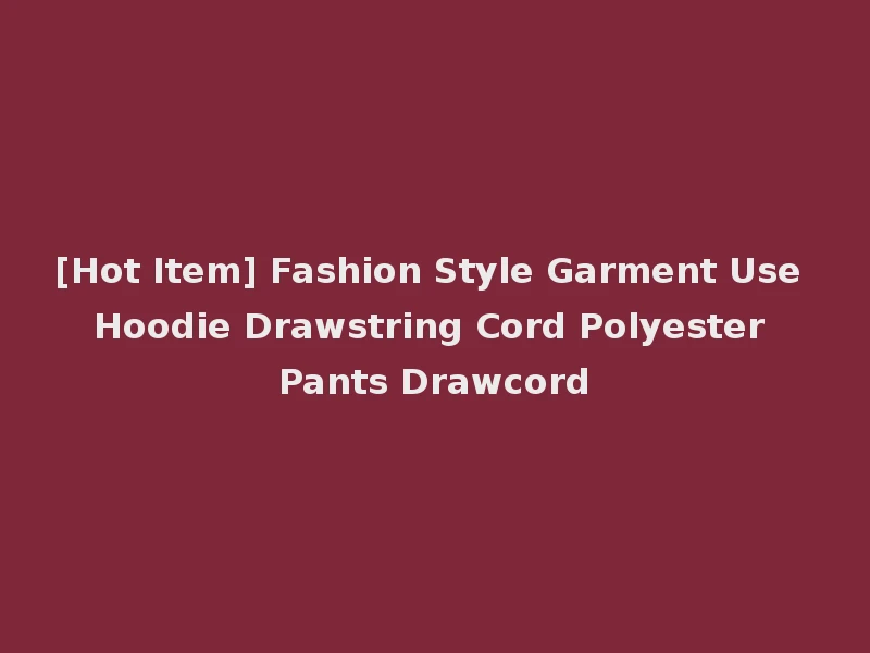 [Hot Item] Fashion Style Garment Use Hoodie Drawstring Cord Polyester Pants Drawcord