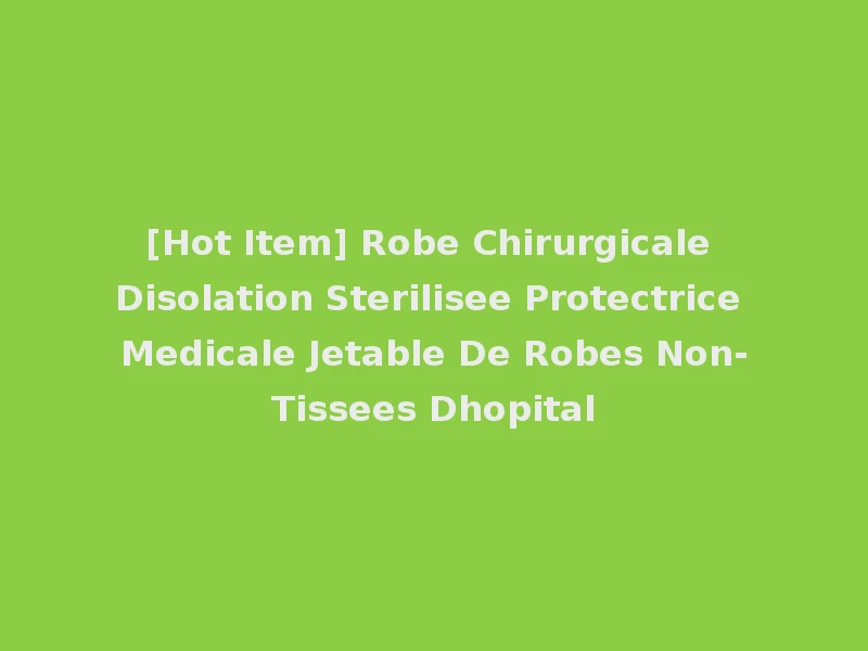 [Hot Item] Robe Chirurgicale Disolation Sterilisee Protectrice Medicale Jetable De Robes Non-Tissees Dhopital
