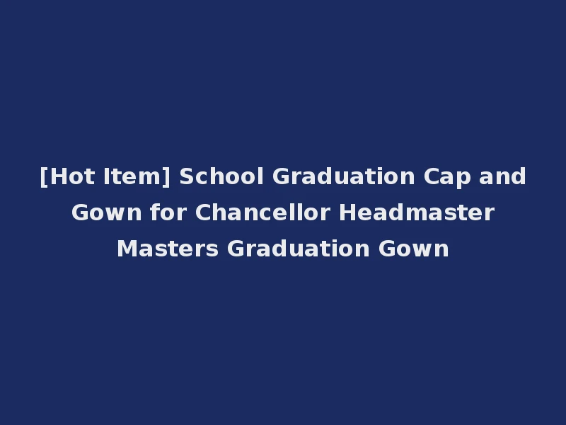 [Hot Item] School Graduation Cap and Gown for Chancellor Headmaster Masters Graduation Gown