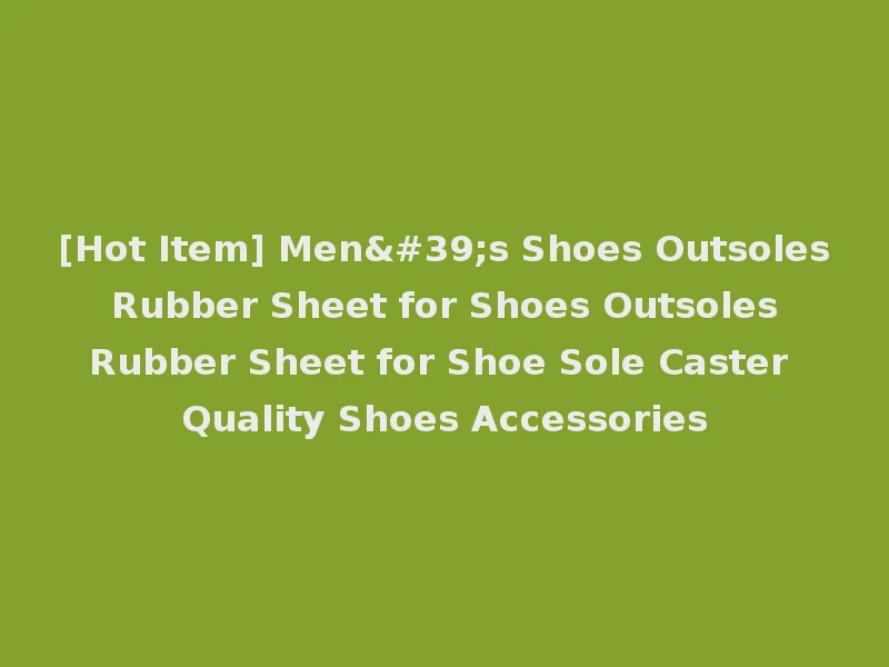 [Hot Item] Men's Shoes Outsoles Rubber Sheet for Shoes Outsoles Rubber Sheet for Shoe Sole Caster Quality Shoes Accessories