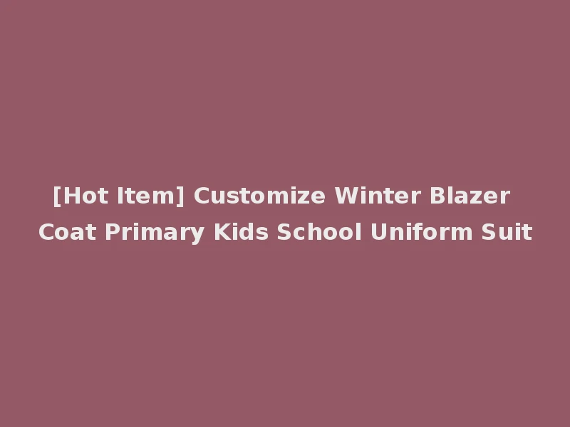 [Hot Item] Customize Winter Blazer Coat Primary Kids School Uniform Suit