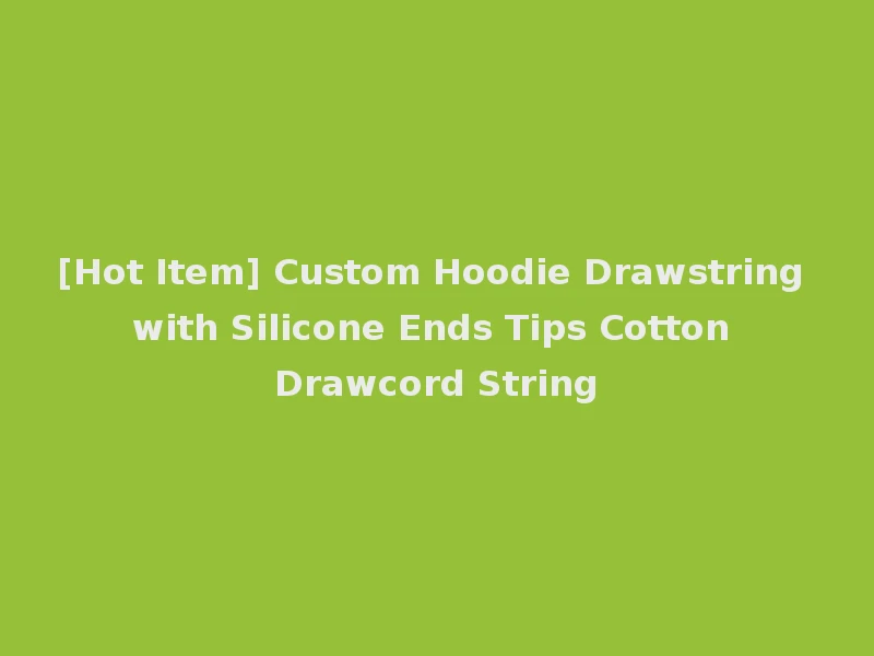 [Hot Item] Custom Hoodie Drawstring with Silicone Ends Tips Cotton Drawcord String