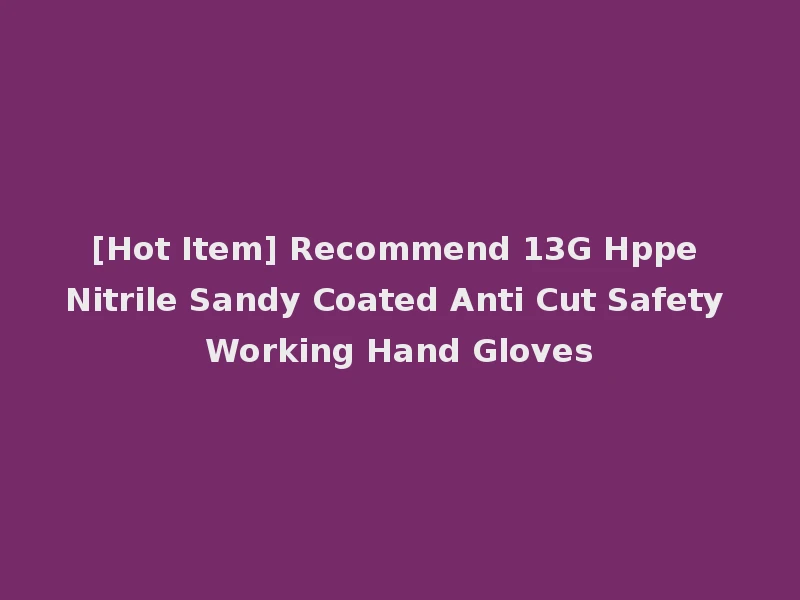 [Hot Item] Recommend 13G Hppe Nitrile Sandy Coated Anti Cut Safety Working Hand Gloves