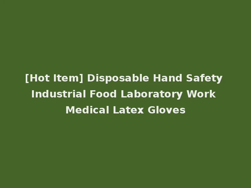 [Hot Item] Disposable Hand Safety Industrial Food Laboratory Work Medical Latex Gloves
