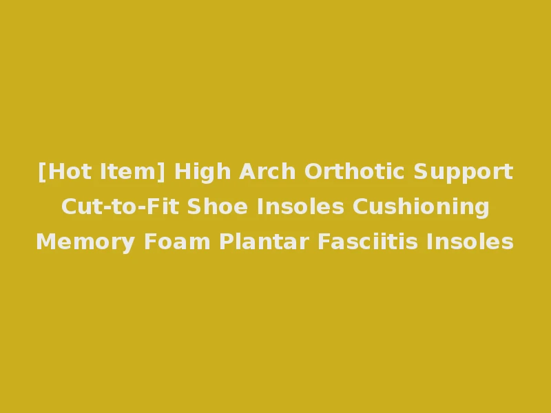 [Hot Item] High Arch Orthotic Support Cut-to-Fit Shoe Insoles Cushioning Memory Foam Plantar Fasciitis Insoles