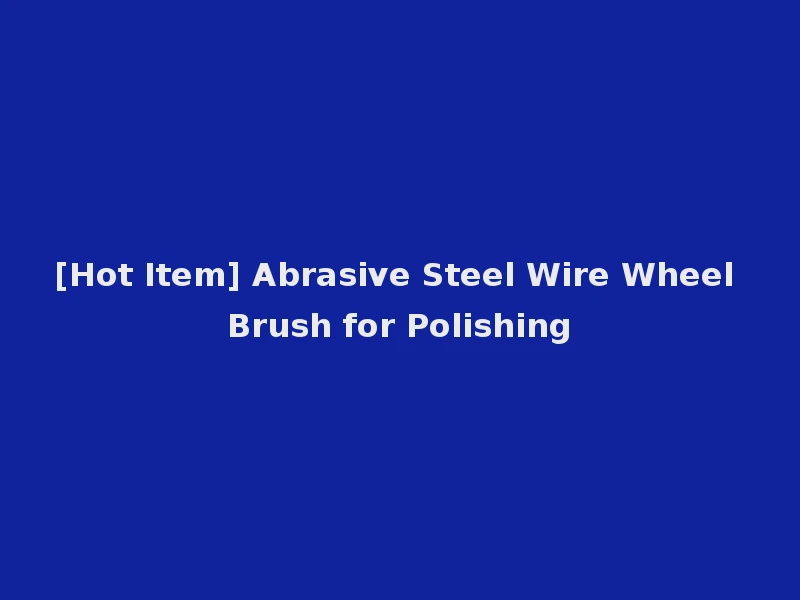 [Hot Item] Abrasive Steel Wire Wheel Brush for Polishing