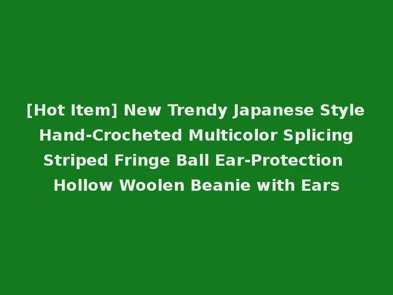 [Hot Item] New Trendy Japanese Style Hand-Crocheted Multicolor Splicing Striped Fringe Ball Ear-Protection Hollow Woolen Beanie with Ears
