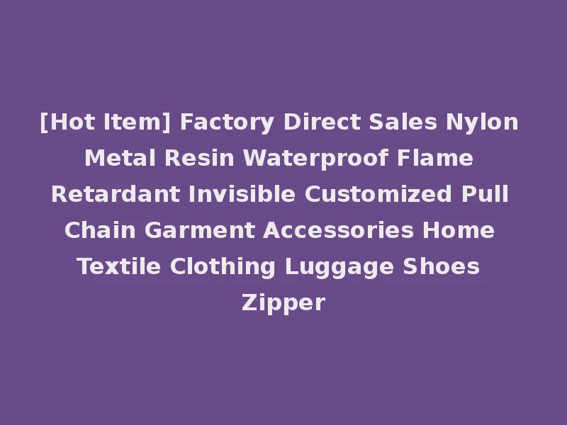 [Hot Item] Factory Direct Sales Nylon Metal Resin Waterproof Flame Retardant Invisible Customized Pull Chain Garment Accessories Home Textile Clothing Luggage Shoes Zipper
