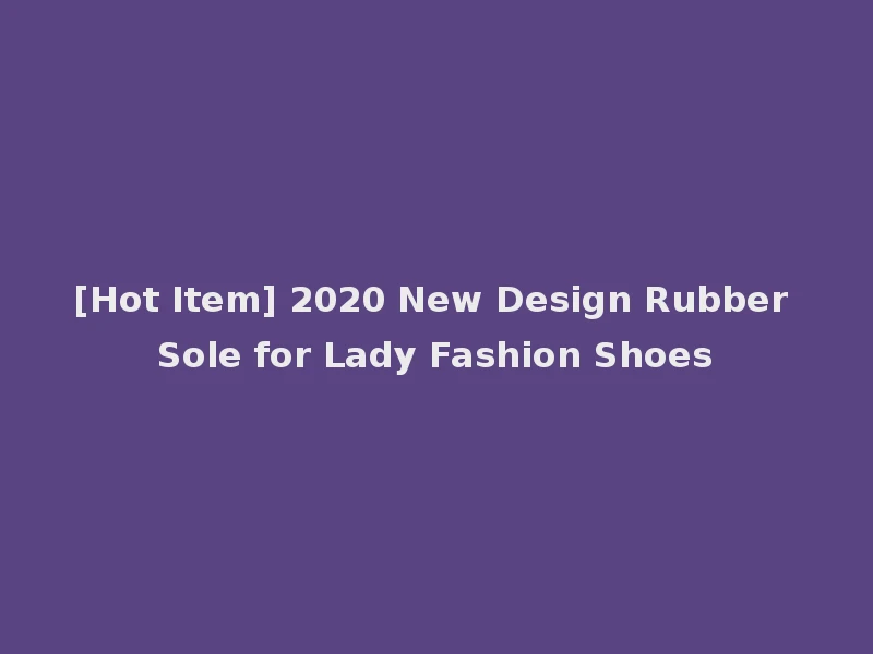[Hot Item] 2020 New Design Rubber Sole for Lady Fashion Shoes