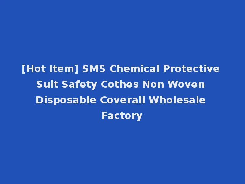[Hot Item] SMS Chemical Protective Suit Safety Cothes Non Woven Disposable Coverall Wholesale Factory