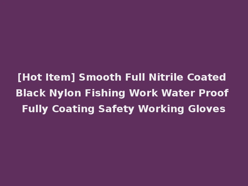 [Hot Item] Smooth Full Nitrile Coated Black Nylon Fishing Work Water Proof Fully Coating Safety Working Gloves
