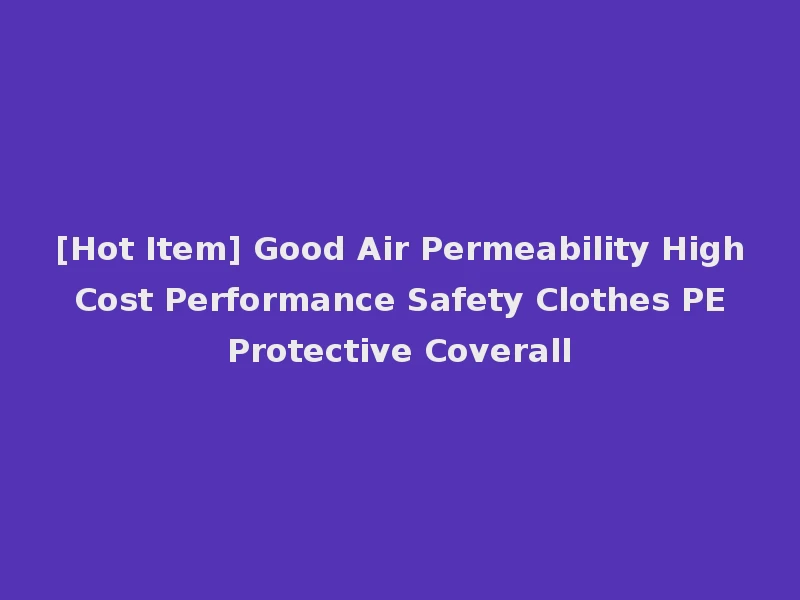 [Hot Item] Good Air Permeability High Cost Performance Safety Clothes PE Protective Coverall