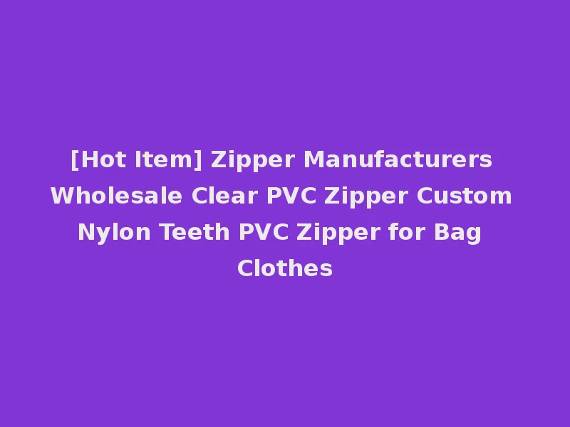 [Hot Item] Zipper Manufacturers Wholesale Clear PVC Zipper Custom Nylon Teeth PVC Zipper for Bag Clothes