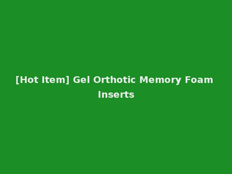 [Hot Item] Gel Orthotic Memory Foam Inserts