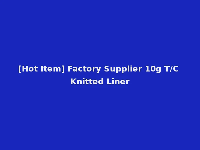 [Hot Item] Factory Supplier 10g T/C Knitted Liner