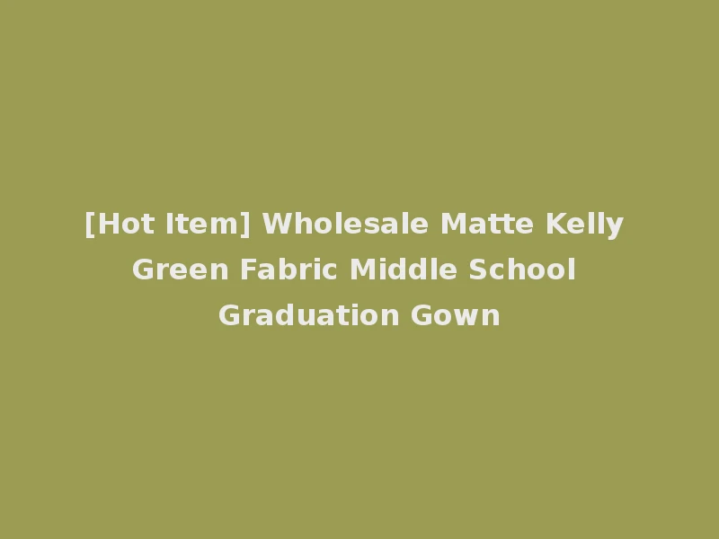 [Hot Item] Wholesale Matte Kelly Green Fabric Middle School Graduation Gown