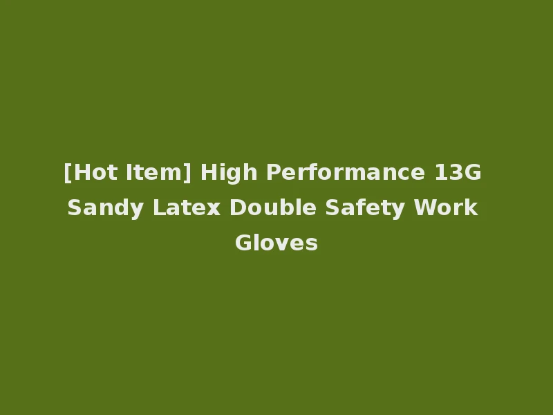 [Hot Item] High Performance 13G Sandy Latex Double Safety Work Gloves