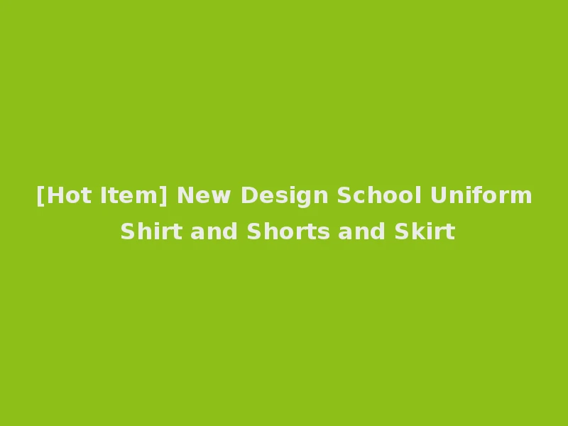 [Hot Item] New Design School Uniform Shirt and Shorts and Skirt