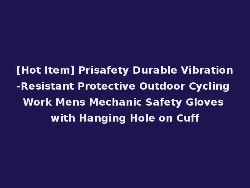 [Hot Item] Prisafety Durable Vibration-Resistant Protective Outdoor Cycling Work Mens Mechanic Safety Gloves with Hanging Hole on Cuff