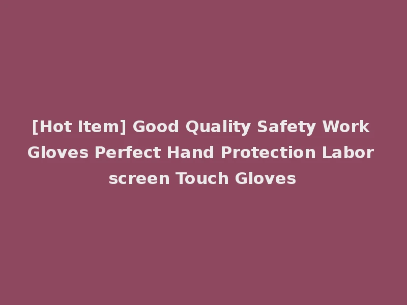 [Hot Item] Good Quality Safety Work Gloves Perfect Hand Protection Labor screen Touch Gloves