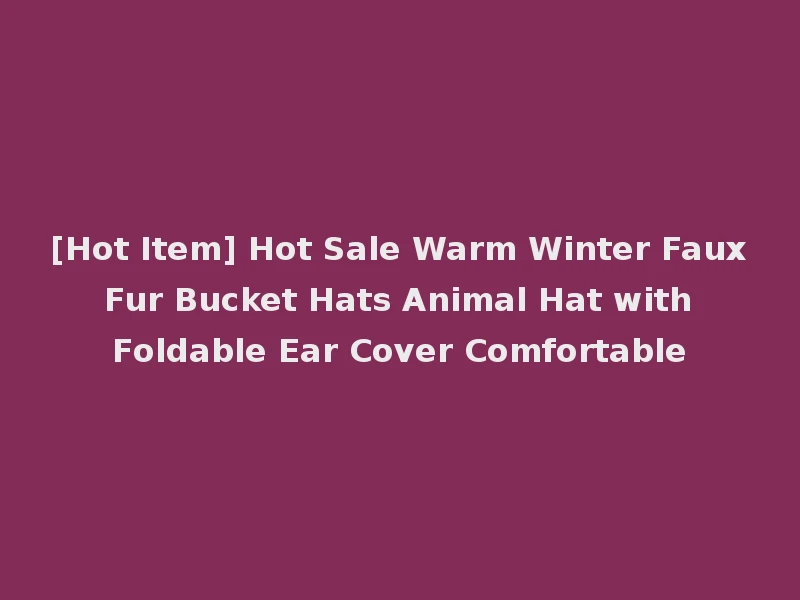 [Hot Item] Hot Sale Warm Winter Faux Fur Bucket Hats Animal Hat with Foldable Ear Cover Comfortable