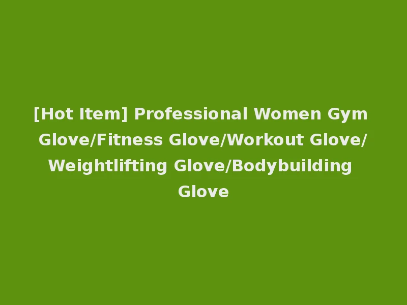 [Hot Item] Professional Women Gym Glove/Fitness Glove/Workout Glove/Weightlifting Glove/Bodybuilding Glove