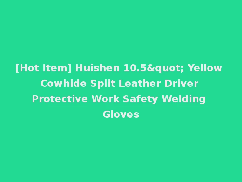 [Hot Item] Huishen 10.5" Yellow Cowhide Split Leather Driver Protective Work Safety Welding Gloves