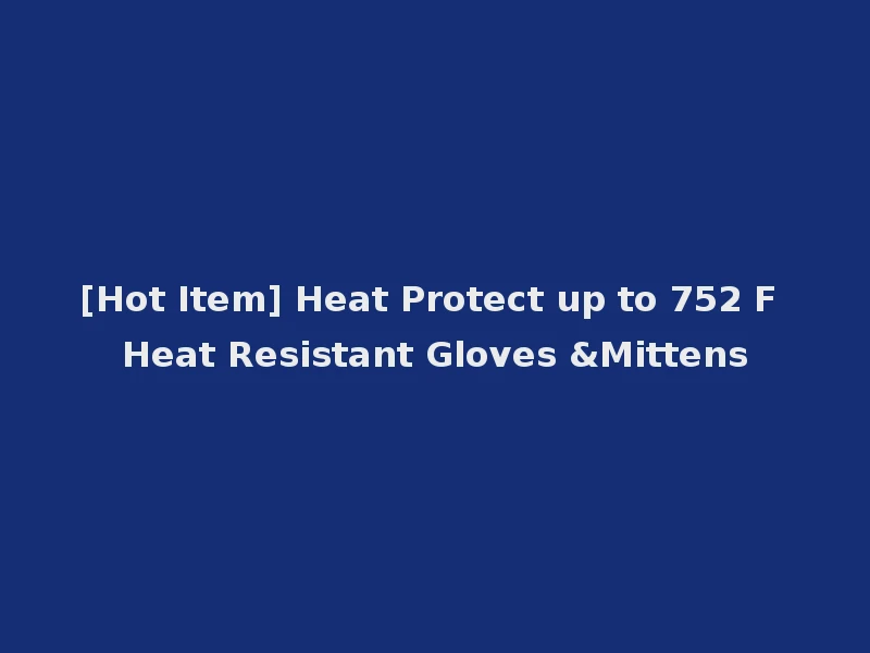 [Hot Item] Heat Protect up to 752 F Heat Resistant Gloves &Mittens